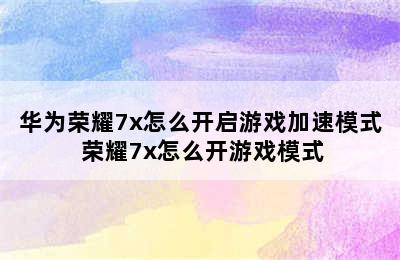 华为荣耀7x怎么开启游戏加速模式 荣耀7x怎么开游戏模式